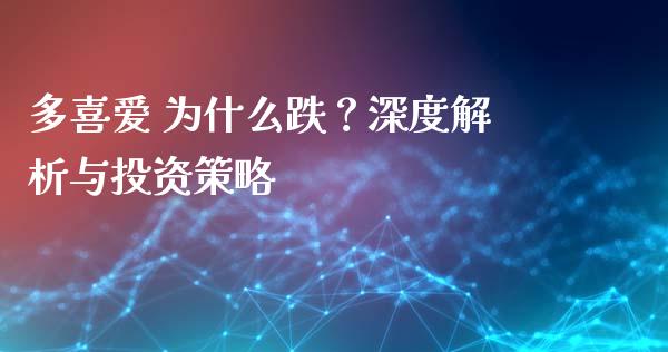 多喜爱 为什么跌？深度解析与投资策略_https://m.qmgjg.com_货币基金_第1张