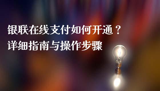 银联在线支付如何开通？ 详细指南与操作步骤_https://m.qmgjg.com_金融市场_第1张