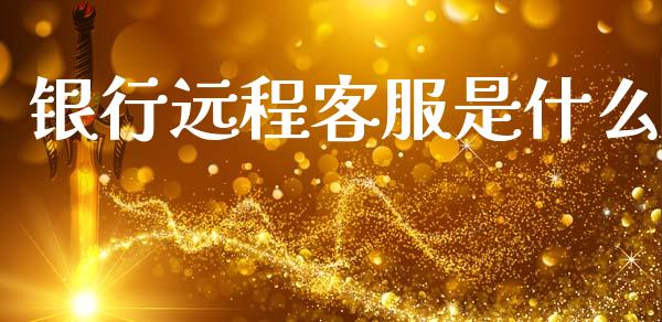 银行远程客服是什么_https://m.qmgjg.com_投资银行_第1张