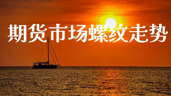 期货市场螺纹走势_https://m.qmgjg.com_金融市场_第1张