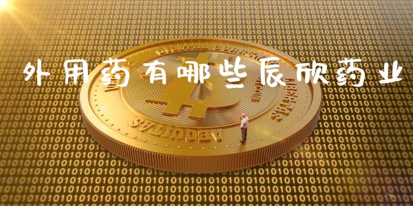 外用药有哪些辰欣药业_https://m.qmgjg.com_金融市场_第1张
