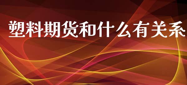 塑料期货和什么有关系_https://m.qmgjg.com_金融市场_第1张