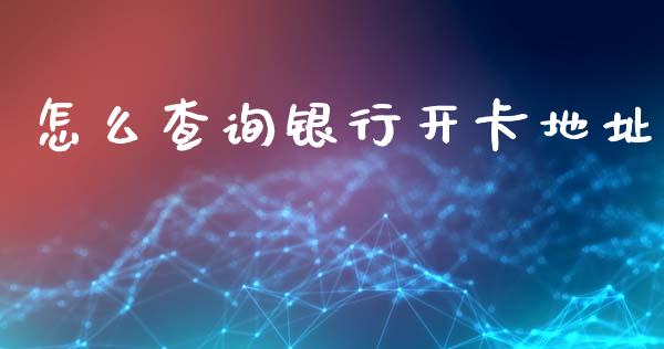 怎么查询银行开卡地址_https://m.qmgjg.com_金融市场_第1张