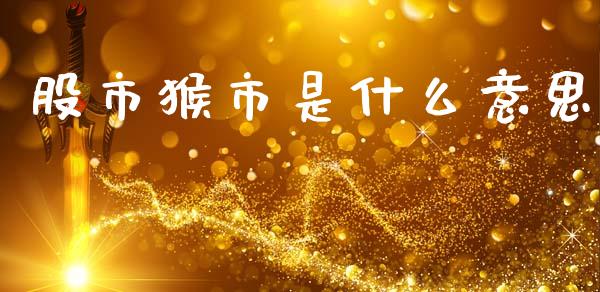 股市猴市是什么意思_https://m.qmgjg.com_投资银行_第1张