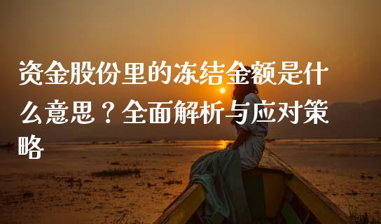 资金股份里的冻结金额是什么意思？全面解析与应对策略_https://m.qmgjg.com_金融市场_第1张