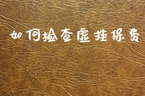 如何检查虚挂保费_https://m.qmgjg.com_金融市场_第1张