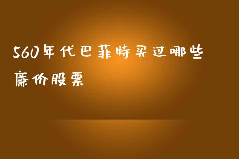 560年代巴菲特买过哪些廉价股票_https://m.qmgjg.com_货币基金_第1张
