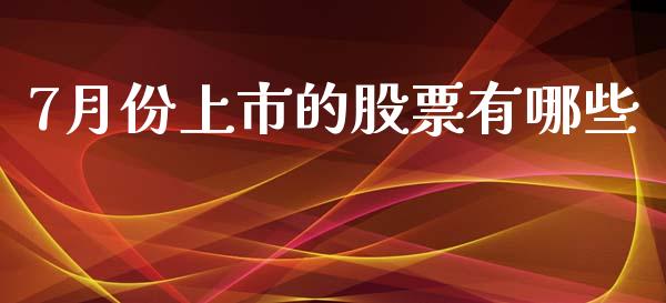 7月份上市的股票有哪些_https://m.qmgjg.com_投资银行_第1张