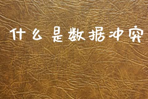 什么是数据冲突_https://m.qmgjg.com_资金管理_第1张
