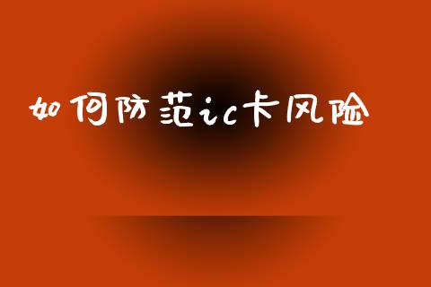 如何防范ic卡风险_https://m.qmgjg.com_金融市场_第1张
