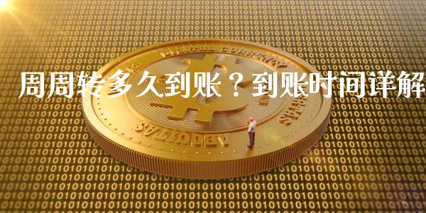 周周转多久到账？到账时间详解_https://m.qmgjg.com_资金管理_第1张