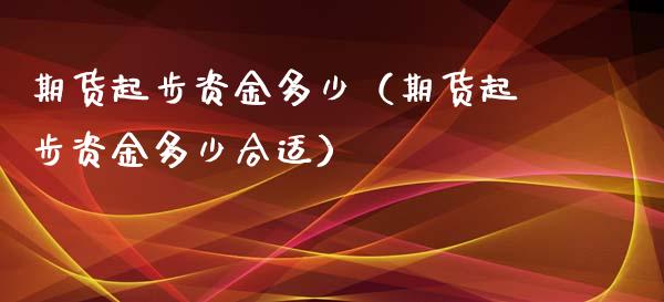 期货起步资金多少（期货起步资金多少合适）_https://m.qmgjg.com_投资银行_第1张