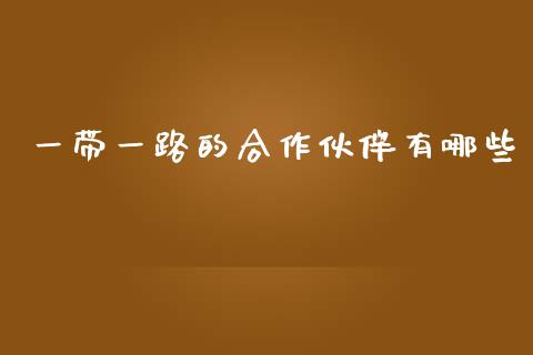 一带一路的合作伙伴有哪些_https://m.qmgjg.com_金融市场_第1张