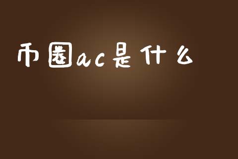 币圈ac是什么_https://m.qmgjg.com_资金管理_第1张