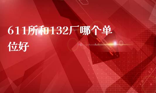 611所和132厂哪个单位好_https://m.qmgjg.com_资金管理_第1张