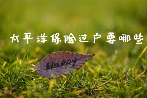 太平洋保险过户要哪些_https://m.qmgjg.com_资金管理_第1张