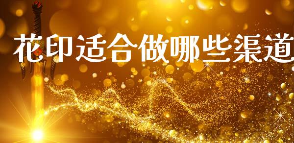 花印适合做哪些渠道_https://m.qmgjg.com_资金管理_第1张