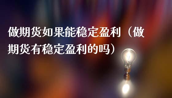做期货如果能稳定盈利（做期货有稳定盈利的吗）_https://m.qmgjg.com_投资银行_第1张
