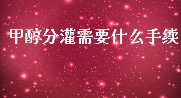 甲醇分灌需要什么手续_https://m.qmgjg.com_货币基金_第1张
