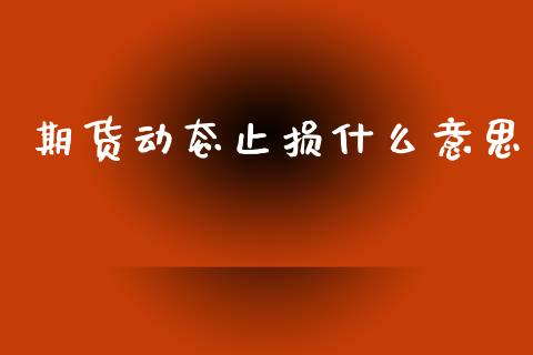 期货动态止损什么意思_https://m.qmgjg.com_金融市场_第1张