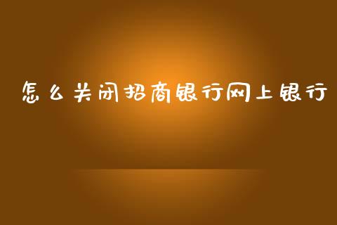 怎么关闭招商银行网上银行_https://m.qmgjg.com_投资银行_第1张
