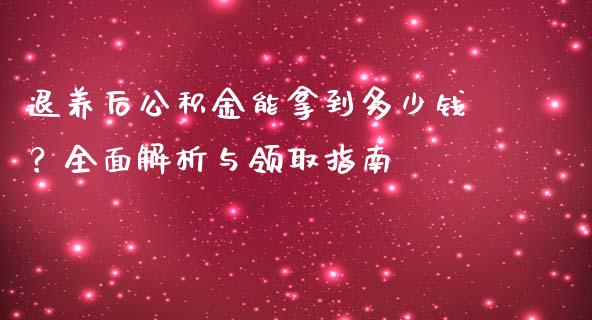 退养后公积金能拿到多少钱？全面解析与领取指南_https://m.qmgjg.com_资金管理_第1张