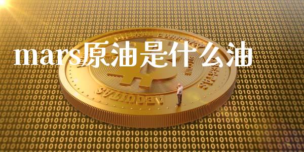 mars原油是什么油_https://m.qmgjg.com_货币基金_第1张