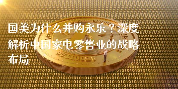 国美为什么并购永乐？深度解析中国家电零售业的战略布局_https://m.qmgjg.com_资金管理_第1张