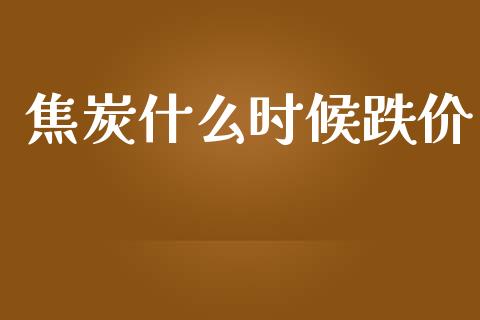 焦炭什么时候跌价_投资银行_第1张_资金管理_投资银行_金融市场_货币基金 焦炭什么时候跌价_https://m.qmgjg.com_投资银行_第1张