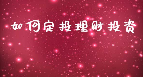 如何定投理财投资_https://m.qmgjg.com_货币基金_第1张
