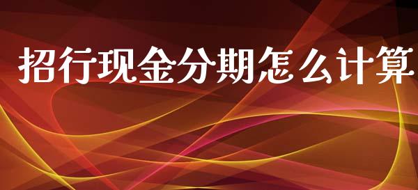 招行现金分期怎么计算_https://m.qmgjg.com_资金管理_第1张