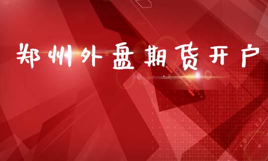 郑州外盘期货开户_https://m.qmgjg.com_金融市场_第1张