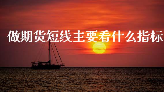 做期货短线主要看什么指标_https://m.qmgjg.com_金融市场_第1张