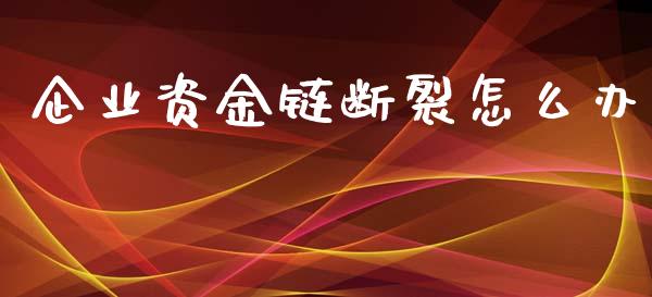 企业资金链断裂怎么办_https://m.qmgjg.com_资金管理_第1张