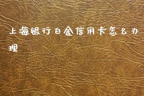 上海银行白金信用卡怎么办理_https://m.qmgjg.com_资金管理_第1张