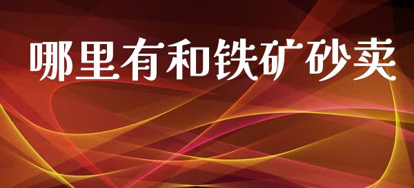 哪里有和铁矿砂卖_https://m.qmgjg.com_资金管理_第1张