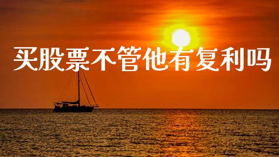 买股票不管他有复利吗_https://m.qmgjg.com_投资银行_第1张