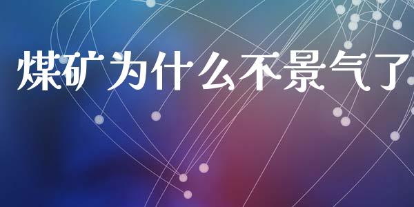 煤矿为什么不景气了_https://m.qmgjg.com_货币基金_第1张