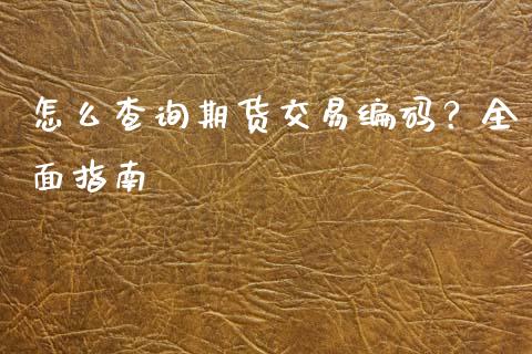 怎么查询期货交易编码？全面指南_https://m.qmgjg.com_货币基金_第1张