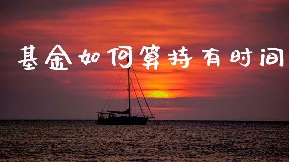 基金如何算持有时间_https://m.qmgjg.com_投资银行_第1张