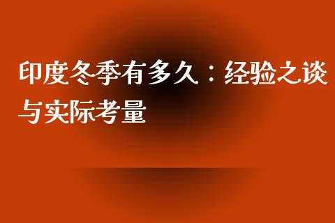 印度冬季有多久：经验之谈与实际考量_https://m.qmgjg.com_货币基金_第1张