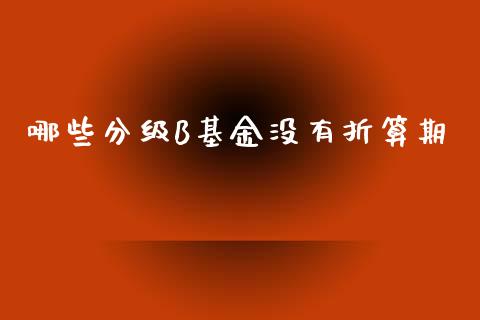 哪些分级B基金没有折算期_投资银行_第1张_资金管理_投资银行_金融市场_货币基金 哪些分级B基金没有折算期_https://m.qmgjg.com_投资银行_第1张