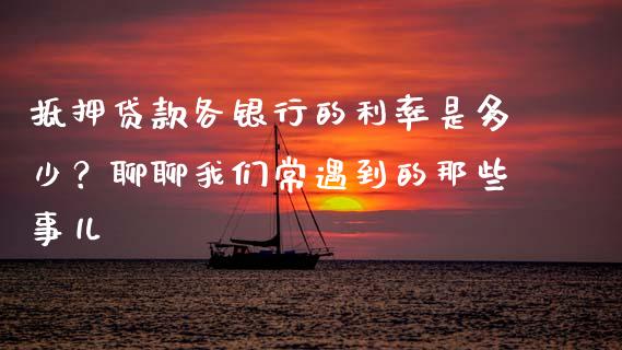 抵押贷款各银行的利率是多少？聊聊我们常遇到的那些事儿_https://m.qmgjg.com_资金管理_第1张