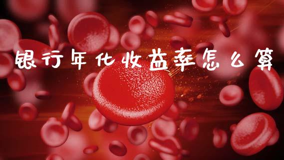 银行年化收益率怎么算_https://m.qmgjg.com_货币基金_第1张