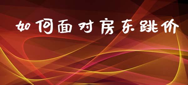 如何面对房东跳价_https://m.qmgjg.com_投资银行_第1张