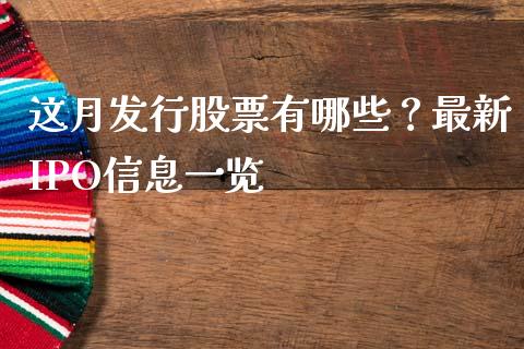 这月发行股票有哪些？最新IPO信息一览_https://m.qmgjg.com_金融市场_第1张