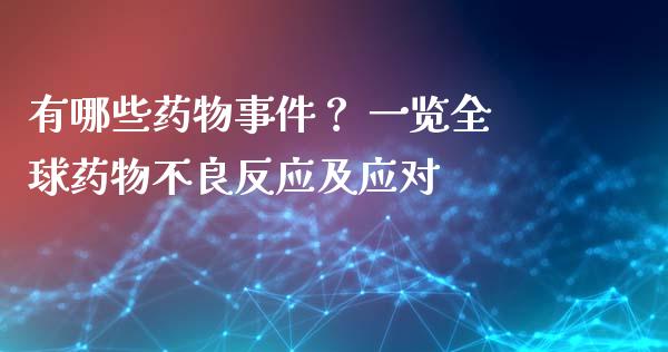 有哪些药物事件？ 一览全球药物不良反应及应对_https://m.qmgjg.com_投资银行_第1张