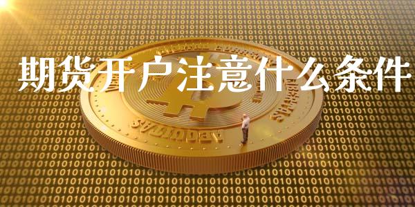 期货开户注意什么条件_https://m.qmgjg.com_货币基金_第1张