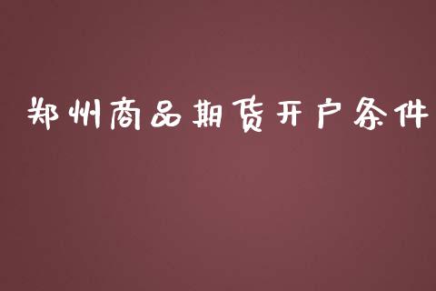 郑州商品期货开户条件_https://m.qmgjg.com_货币基金_第1张