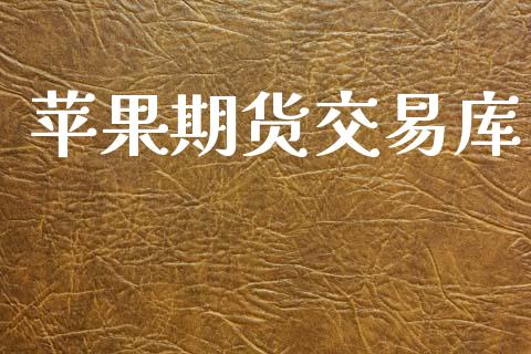 苹果期货交易库_https://m.qmgjg.com_金融市场_第1张